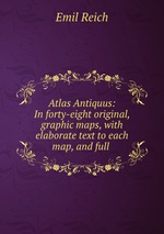 Atlas Antiquus: In forty-eight original, graphic maps, with elaborate text to each map, and full