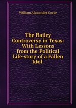 The Bailey Controversy in Texas: With Lessons from the Political Life-story of a Fallen Idol