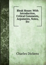 Bleak House: With Introduction, Critical Comments, Arguments, Notes, Etc