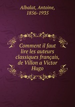 Comment il faut lire les auteurs classiques franais, de Villon a Victor Hugo