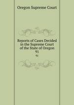 Reports of Cases Decided in the Supreme Court of the State of Oregon. 91
