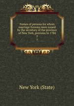 Names of persons for whom marriage licenses were issued by the secretary of the province of New York, previous to 1784. 2