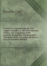 I sepolcri. Commentati da Ugo Angelo Canello. 6. ed. interamente rifatta, con l`aggiunta delle epistole di Ippolito Pindemonte e Giovanni Torti, corredate di note a cura di Antonio Belloni