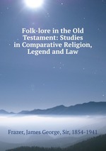 Folk-lore in the Old Testament: Studies in Comparative Religion, Legend and Law