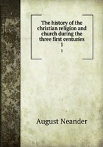 The history of the christian religion and church during the three first centuries. 1