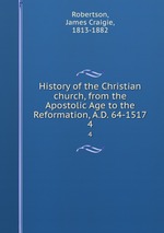 History of the Christian church, from the Apostolic Age to the Reformation, A.D. 64-1517. 4