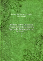 History of the Christian church, from the Apostolic Age to the Reformation, A.D. 64-1517. 5