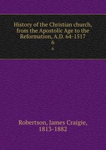 History of the Christian church, from the Apostolic Age to the Reformation, A.D. 64-1517. 6