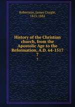 History of the Christian church, from the Apostolic Age to the Reformation, A.D. 64-1517. 7
