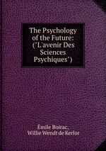 The Psychology of the Future: ("L`avenir Des Sciences Psychiques")