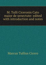 M. Tulli Ciceronis Cato maior de senectute: edited with introduction and notes