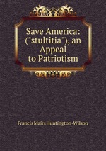 Save America: ("stultitia"), an Appeal to Patriotism