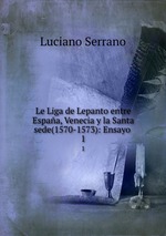 Le Liga de Lepanto entre Espaa, Venecia y la Santa sede(1570-1573): Ensayo .. 1