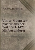 Ulmer Muenster-plastik aus der Zeit 1391-1421: Mit besonderer