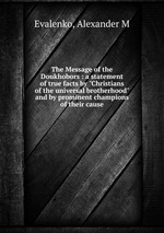 The Message of the Doukhobors : a statement of true facts by "Christians of the universal brotherhood" and by prominent champions of their cause