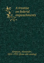 A treatise on federal impeachments