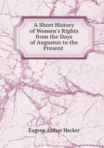 A Short History of Women`s Rights from the Days of Augustus to the Present