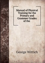 Manual of Physical Training for the Primary and Grammer Grades of the