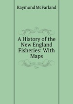 A History of the New England Fisheries: With Maps