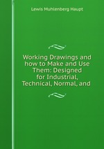 Working Drawings and how to Make and Use Them: Designed for Industrial, Technical, Normal, and