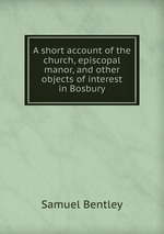 A short account of the church, episcopal manor, and other objects of interest in Bosbury