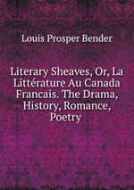 Literary Sheaves, Or, La Littrature Au Canada Francais. The Drama, History, Romance, Poetry