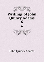 Writings of John Quincy Adams. 6
