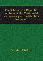 The Scholar in a Republic: Address at the Centennial Anniversary of the Phi Beta Kappa of