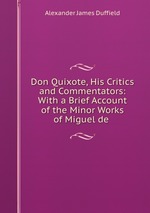 Don Quixote, His Critics and Commentators: With a Brief Account of the Minor Works of Miguel de