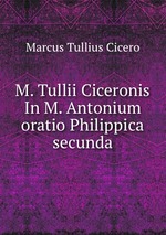 M. Tullii Ciceronis In M. Antonium oratio Philippica secunda