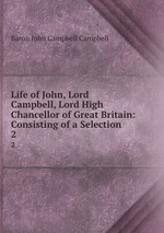 Life of John, Lord Campbell, Lord High Chancellor of Great Britain: Consisting of a Selection .. 2