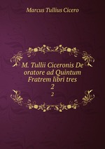 M. Tullii Ciceronis De oratore ad Quintum Fratrem libri tres. 2