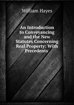 An Introduction to Conveyancing and the New Statutes Concerning Real Property: With Precedents