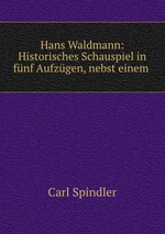 Hans Waldmann: Historisches Schauspiel in fnf Aufzgen, nebst einem