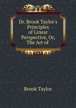 Dr. Brook Taylor`s Principles of Linear Perspective, Or, The Art of