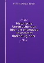 Historische Untersuchungen ber die ehemalige Reichsstadt Rotenburg, oder