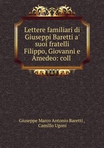 Lettere familiari di Giuseppi Baretti a` suoi fratelli Filippo, Giovanni e Amedeo: coll