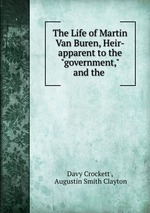 The Life of Martin Van Buren, Heir-apparent to the "government," and the