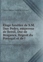 loge funbre de S.M. Don Pedro, empereur de Bresil, Duc de Bragance, Rgent du Portugal et de l