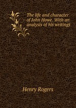 The life and character of John Howe. With an analysis of his writings