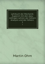 Lehrbuch der Mechanik: Zugleich mit den dazu nthigen Lehren der hhern Analysis und der hhern .. 1