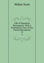 Life of Napoleon Buonaparte: With a Preliminary View of the French Revolution. 15