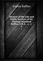 Memoir of the Life and Public Services of Sir Thomas Stamford Raffles, F.R.S., &c. &c .. 1