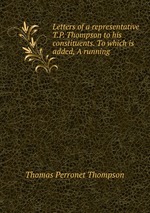 Letters of a representative T.P. Thompson to his constituents. To which is added, A running