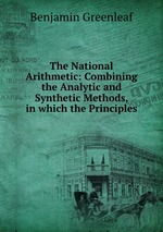 The National Arithmetic: Combining the Analytic and Synthetic Methods, in which the Principles
