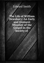 The Life of William Dewsbury: An Early and Eminent Minister of the Gospel in the Society of