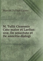 M. Tullii Ciceronis Cato maior et Laelius: sive, De senectute et De amicitia dialogi