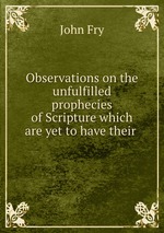 Observations on the unfulfilled prophecies of Scripture which are yet to have their