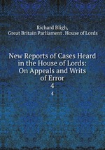 New Reports of Cases Heard in the House of Lords: On Appeals and Writs of Error. 4