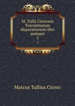 M. Tullii Ciceronis Tusculanarum disputationum libri quinque. 2